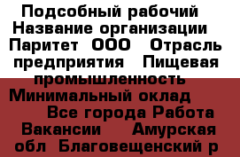 Подсобный рабочий › Название организации ­ Паритет, ООО › Отрасль предприятия ­ Пищевая промышленность › Минимальный оклад ­ 22 500 - Все города Работа » Вакансии   . Амурская обл.,Благовещенский р-н